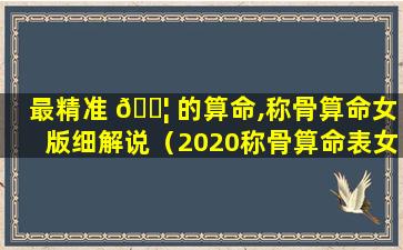 最精准 🐦 的算命,称骨算命女版细解说（2020称骨算命表女版称骨算命详细 🍁 版）